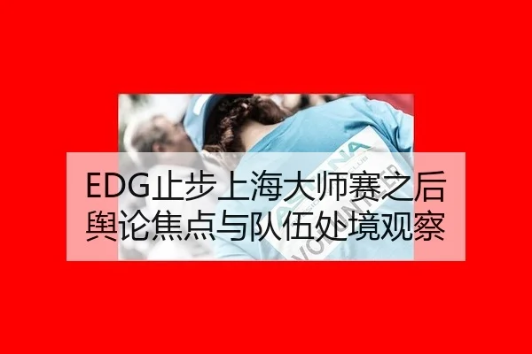 EDG止步上海大师赛之后 舆论焦点与队伍处境观察